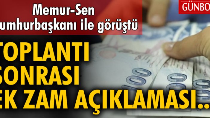 Memur-Sen: Cumhurbaşkanımız ile görüşmemizde ek zam talebini ilettik